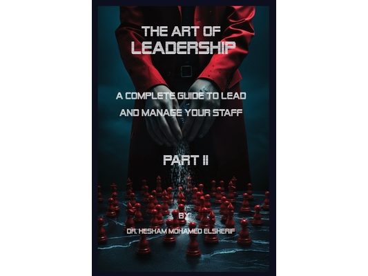 The Art of leadership: PART II: A Complete Guide to Lead and Manage Your Staff