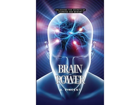 Brain Power: Unlocking the Secrets of Learning and Memory