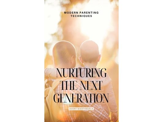 Nurturing the Next Generation: Modern Parenting Techniques