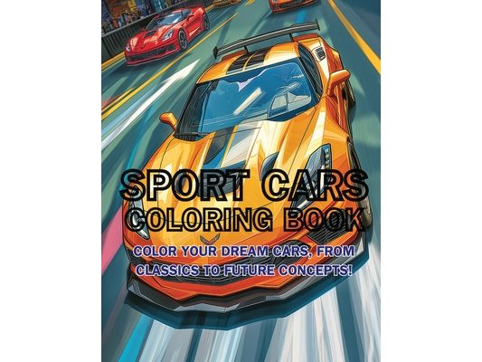 Sport Cars Coloring Book: Color Your Dream Cars, From Classics to Future Concepts!