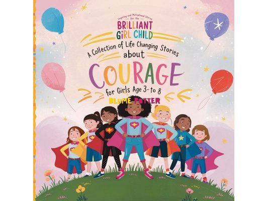 Inspiring And Motivational Stories For The Brilliant Girl Child: A Collection of Life Changing Stories about Courage for Girls Age 3 to 8