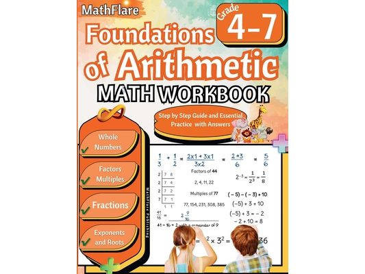 Foundations of Arithmetic Math Workbook 4th and 7th Grade: Arithmetic Workbook Grades 4-7, Whole Numbers, Fractions, Mixed Numbers, Exponents, Roots,