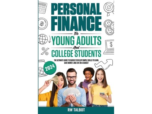 Personal Finance for Young Adults and College Students: The Ultimate Guide to Quickly Develop Simple Skills to Earn, Save Money, and Live on a Budget