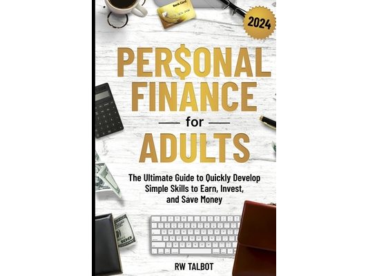 Personal Finance for Adults: The Ultimate Guide to Quickly Develop Simple Skills to Earn, Invest, and Save Money