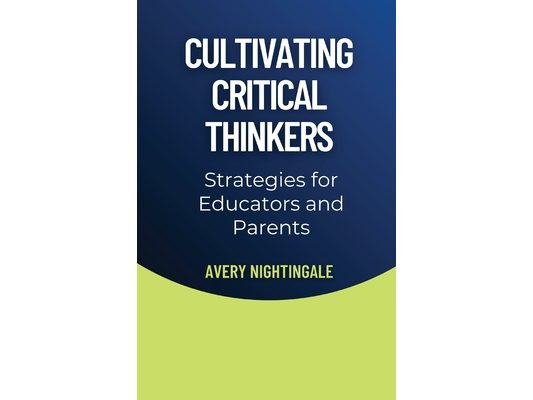 Cultivating Critical Thinkers: Strategies for Educators and Parents