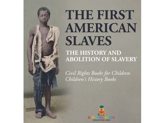 The First American Slaves The History and Abolition of Slavery - Civil Rights Books for Children Children's History Books: The History and Abolition o