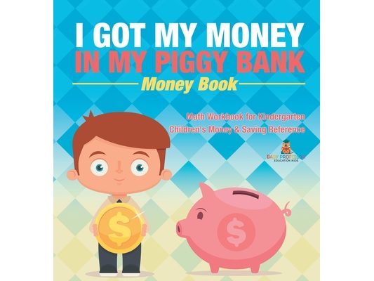 I Got My Money In My Piggy Bank - Money Book - Math Workbook for Kindergarten Children's Money & Saving Reference