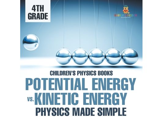 Potential Energy vs. Kinetic Energy - Physics Made Simple - 4th Grade Children's Physics Books