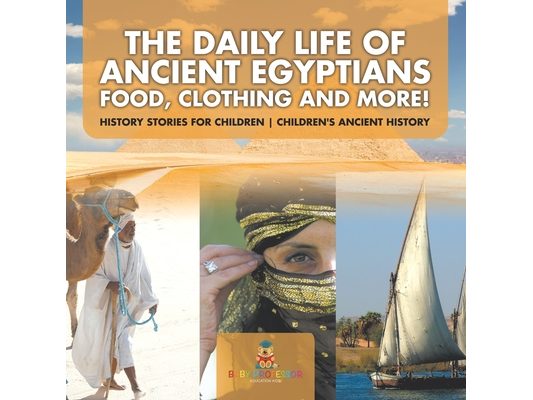 The Daily Life of Ancient Egyptians: Food, Clothing and More! - History Stories for Children Children's Ancient History