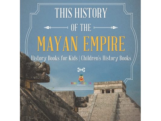 The History of the Mayan Empire - History Books for Kids Children's History Books