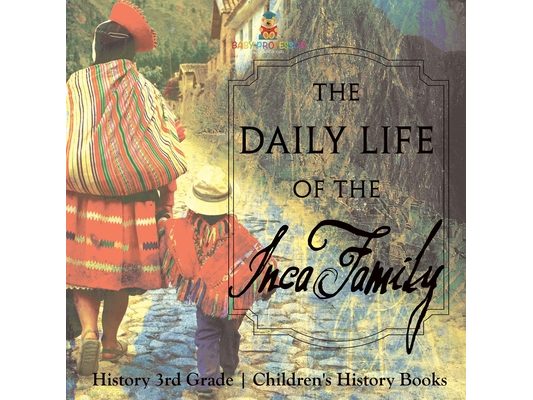 The Daily Life of the Inca Family - History 3rd Grade Children's History Books