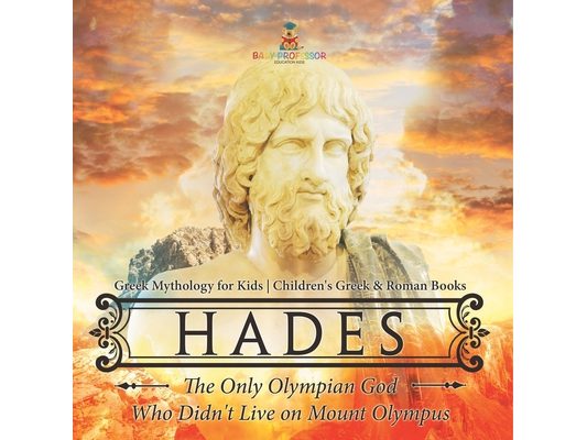 Hades: The Only Olympian God Who Didn't Live on Mount Olympus - Greek Mythology for Kids Children's Greek & Roman Books