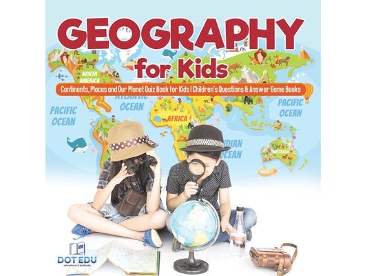 Geography for Kids Continents, Places and Our Planet Quiz Book for Kids Children's Questions & Answer Game Books