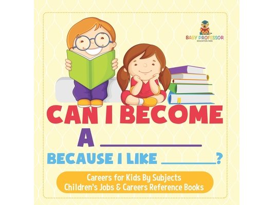 Can I Become A _____ Because I Like _____? Careers for Kids By Subjects Children's Jobs & Careers Reference Books