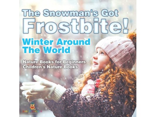 The Snowman's Got Frostbite! - Winter Around The World - Nature Books for Beginners Children's Nature Books