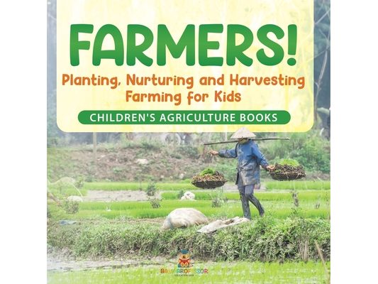 Farmers! Planting, Nurturing and Harvesting, Farming for Kids - Children's Agriculture Books