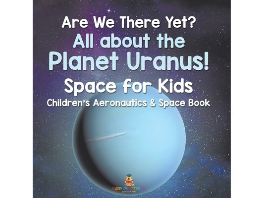 Are We There Yet? All About the Planet Uranus! Space for Kids - Children's Aeronautics & Space Book