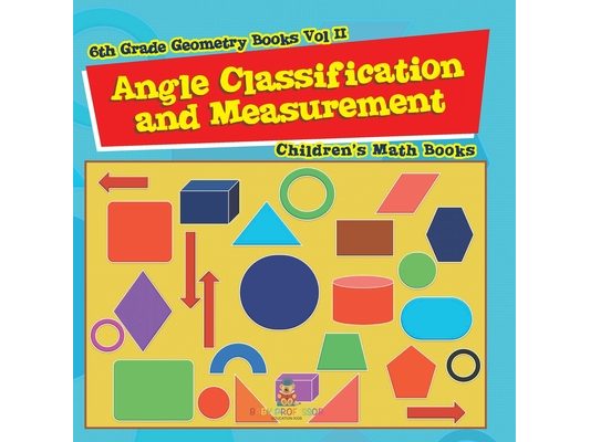 Angle Classification and Measurement - 6th Grade Geometry Books Vol II Children's Math Books