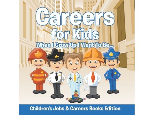 Careers for Kids: When I Grow Up I Want To Be... Children's Jobs & Careers Books Edition