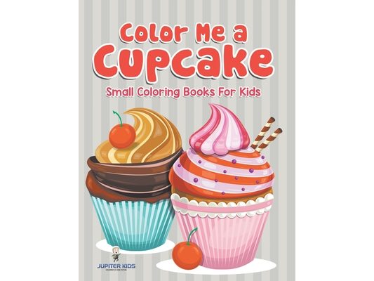 Color Me a Cupcake: Small Coloring Books For Kids