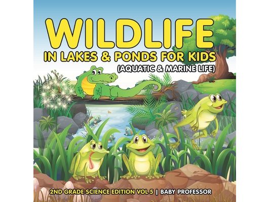 Wildlife in Lakes & Ponds for Kids (Aquatic & Marine Life) 2nd Grade Science Edition Vol 5