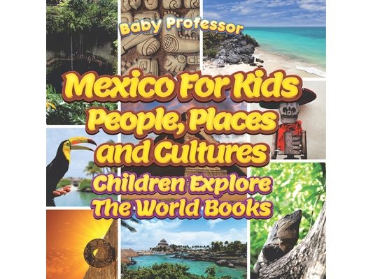 Mexico For Kids: People, Places and Cultures - Children Explore The World Books
