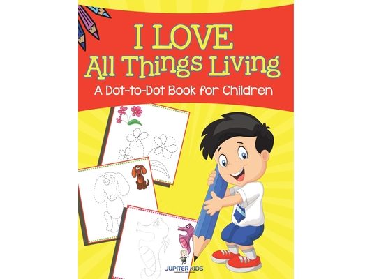 I Love All Things Living (A Dot-to-Dot Book for Children)
