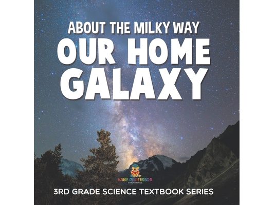 About the Milky Way (Our Home Galaxy) 3rd Grade Science Textbook Series