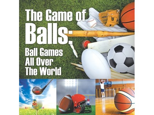 The Game of Balls Ball Games All Over The World: Ball Games All Over The World