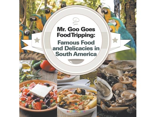 Mr. Goo Goes Food Tripping: Famous Food and Delicacies in South America