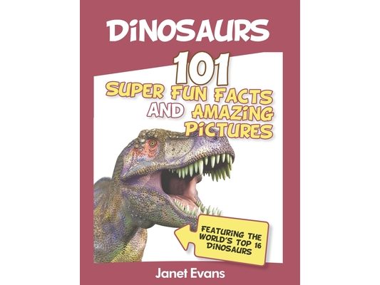 Dinosaurs: 101 Super Fun Facts And Amazing Pictures (Featuring The World's Top 1