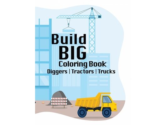 Build BIG Coloring Book: Exploring Creativity in the World of Construction, Trucks, Tractors, Diggers, Ages 6+, Youth, Tweens, Inspiration for Future
