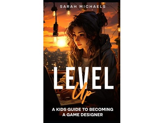Level Up: A Kids Guide to Becoming a Game Designer