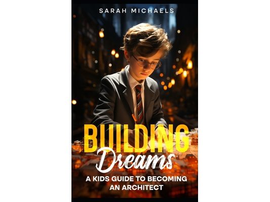 Building Dreams: A Kids Guide to Becoming a Architect
