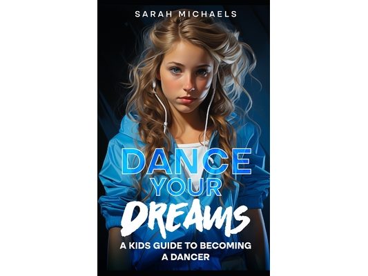 Dance Your Dreams: A Kids Guide to Becoming a Dancer
