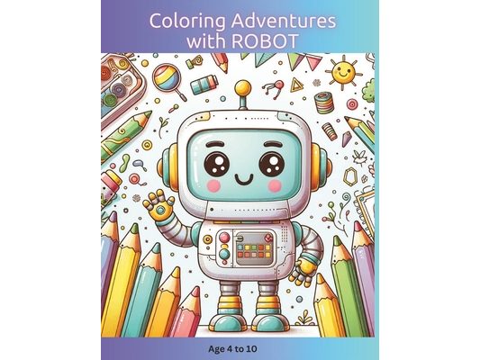 Coloring Adventures with ROBOT: Age 4-10