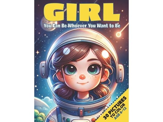 Girl, You can be whoever you want to be: Coloring Book For Girls Age 6-12