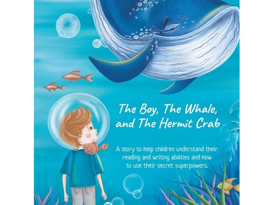 The Boy, The Whale, and The Hermit Crab: A story to help children understand their dyslexia with reading and writing and how to use their secret super