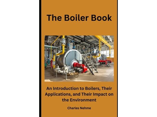 The Boiler Book: An Introduction to Boilers, Their Applications, and Their Impact on the Environment