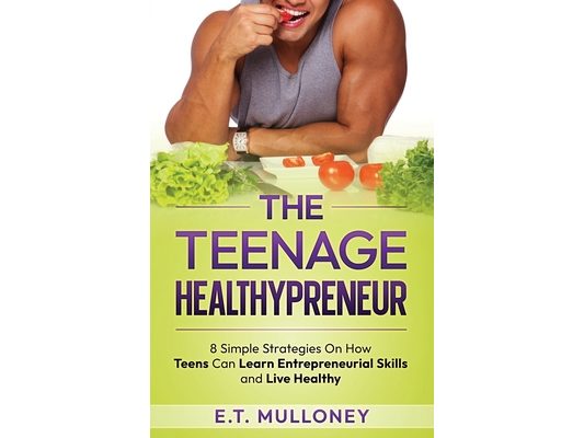 The Teenage Healthypreneur: 8 Simple Strategies On How Teens Can Learn Entrepreneurial Skills and Live Healthy