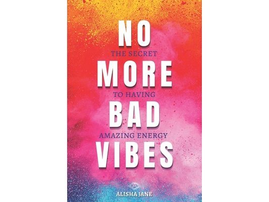 No More Bad Vibes: The Secret to Having Amazing Energy