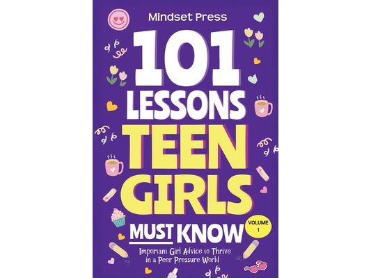 101 Lessons Every Teen Girls Needs to Know: Important Life Advice for Teenage Girls in a Peer Pressure World