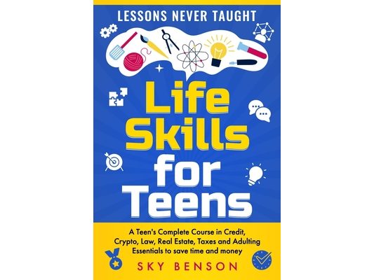 Life Skills For Teens - Lessons Never Taught: A Teen's Complete Course in Credit, Crypto, Law, Real Estate, Taxes and Adulting Essentials to save time