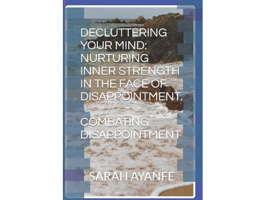 Decluttering Your Mind: Nurturing Inner Strength in the Face of Disappointment.: Combating Disappointment