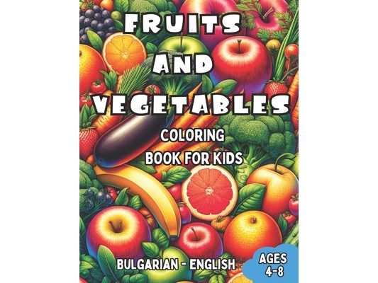 Bulgarian - English Fruits and Vegetables Coloring Book for Kids Ages 4-8: Bilingual Coloring Book with English Translations Color and Learn Bulgarian