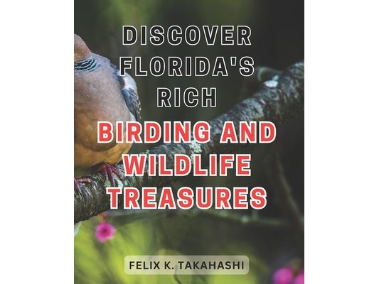 Discover Florida's Rich Birding and Wildlife Treasures: Unlocking Nature's Hidden Gems: Embark on a Captivating Journey through Florida's Vibrant Bird