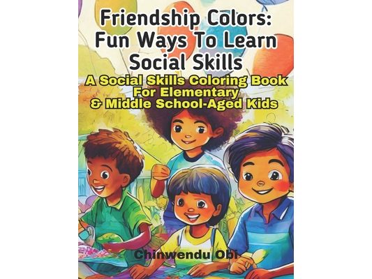 Friendship Colors: Fun Ways To Learn Social Skills: A Social Skills Coloring Book For Elementary & Middle School-Aged Kids