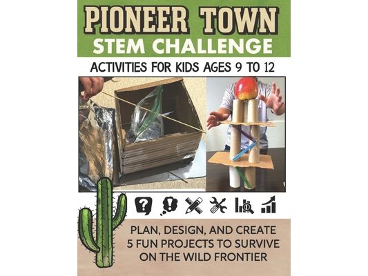 STEM Activities Book The Great Pioneer Town Challenge: Hands-On Projects for Kids Using Science Technology Engineering and Math