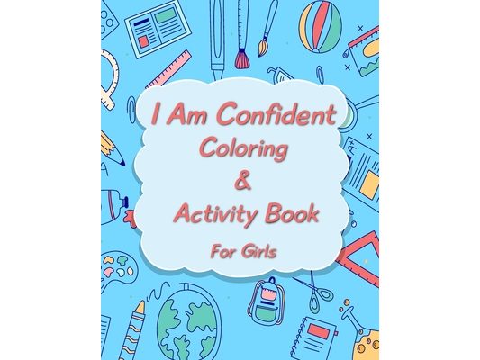 I Am Confident Coloring And Activity Book For Girls: Be A Courageous And Fearless Girl And Standout From Everyone