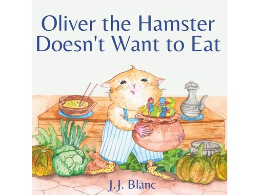 Oliver the Hamster Doesn't Want to Eat: A Tale About the Charming Picky Eater for Ages 3-8